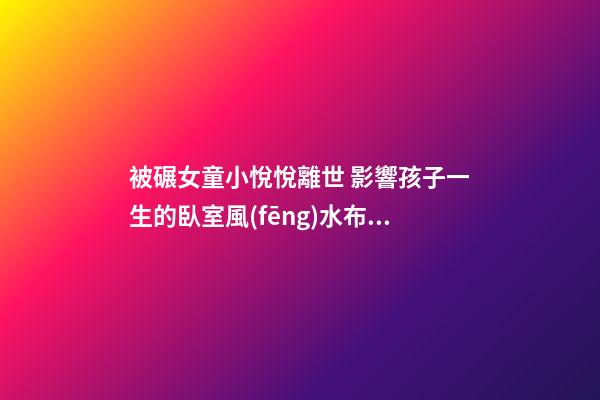 被碾女童小悅悅離世 影響孩子一生的臥室風(fēng)水布局